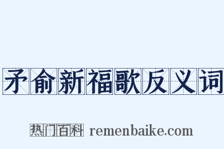 矛俞新福歌反义词是什么意思的图片